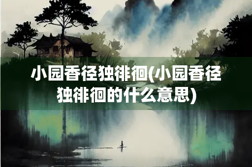 小园香径独徘徊(小园香径独徘徊的什么意思) 小园香径独徘徊(小园香径独徘徊的什么意思)