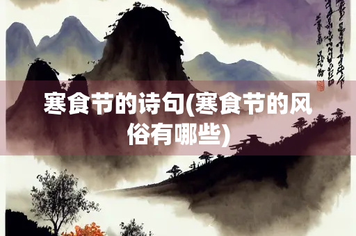 寒食节的诗句(寒食节的风俗有哪些)