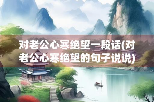 对老公心寒绝望一段话(对老公心寒绝望的句子说说)