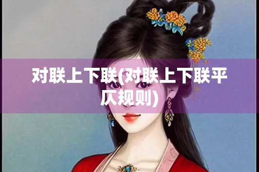 对联上下联(对联上下联平仄规则) 对联上下联(对联上下联平仄规则)