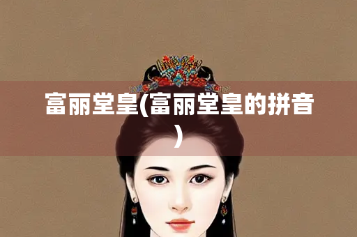 富丽堂皇(富丽堂皇的拼音)