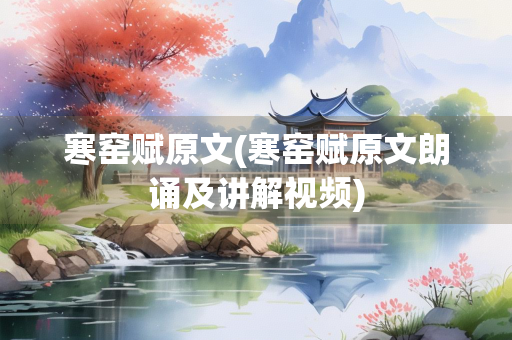 寒窑赋原文(寒窑赋原文朗诵及讲解视频)