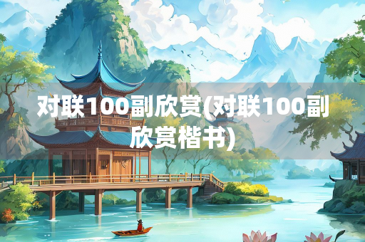 对联100副欣赏(对联100副欣赏楷书)