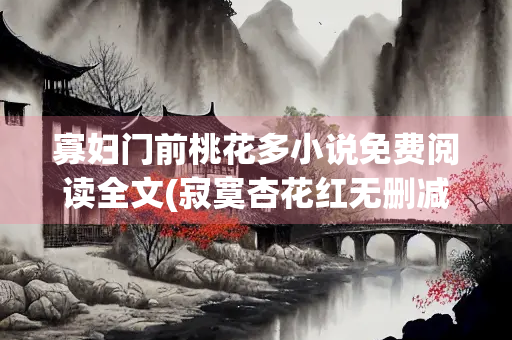 寡妇门前桃花多小说免费阅读全文(寂寞杏花红无删减)