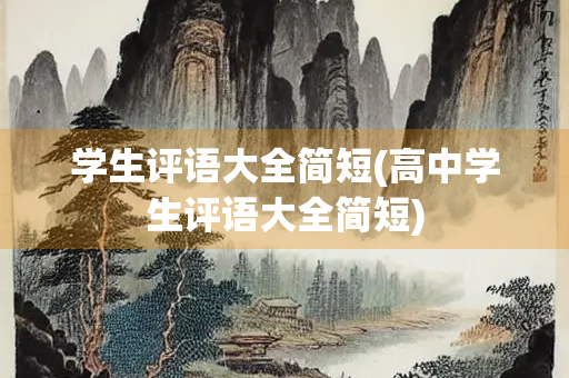 学生评语大全简短(高中学生评语大全简短) 学生评语大全简短(高中学生评语大全简短)