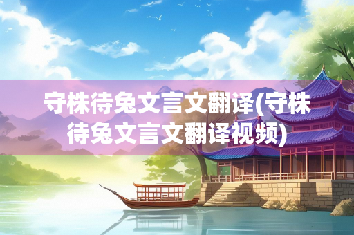 守株待兔文言文翻译(守株待兔文言文翻译视频)