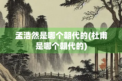孟浩然是哪个朝代的(杜甫是哪个朝代的)