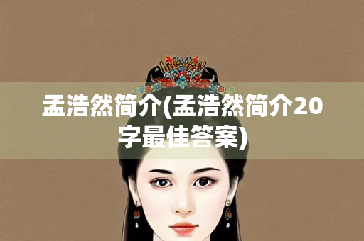 孟浩然简介(孟浩然简介20字最佳答案)