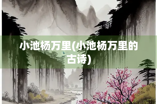 小池杨万里(小池杨万里的古诗)