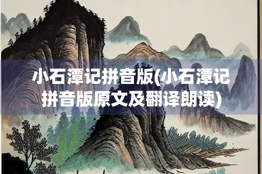 小石潭记拼音版(小石潭记拼音版原文及翻译朗读)
