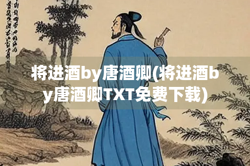 将进酒by唐酒卿(将进酒by唐酒卿TXT免费下载)
