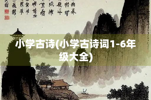 小学古诗(小学古诗词1-6年级大全)