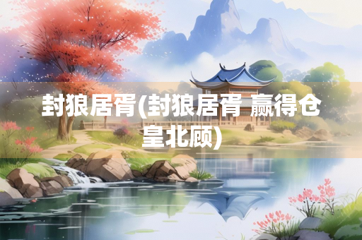 封狼居胥(封狼居胥 赢得仓皇北顾) 封狼居胥(封狼居胥 赢得仓皇北顾)