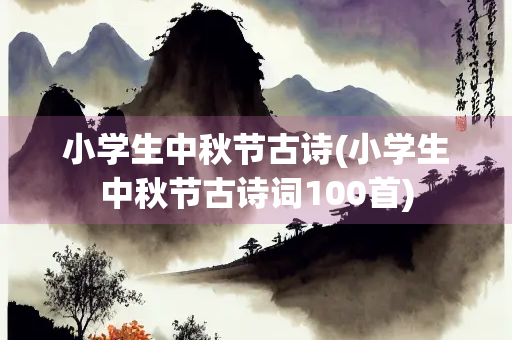 小学生中秋节古诗(小学生中秋节古诗词100首) 小学生中秋节古诗(小学生中秋节古诗词100首)
