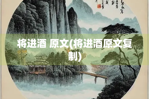 将进酒 原文(将进酒原文复制) 将进酒 原文(将进酒原文复制)