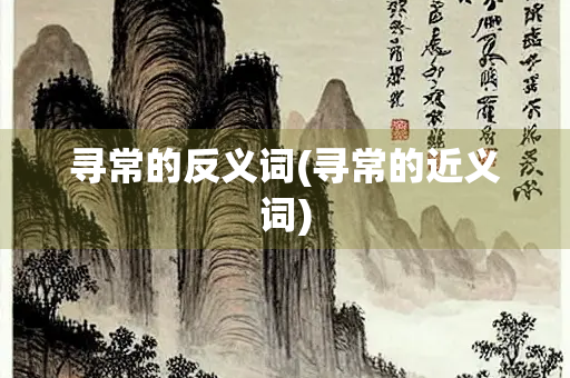 寻常的反义词(寻常的近义词)