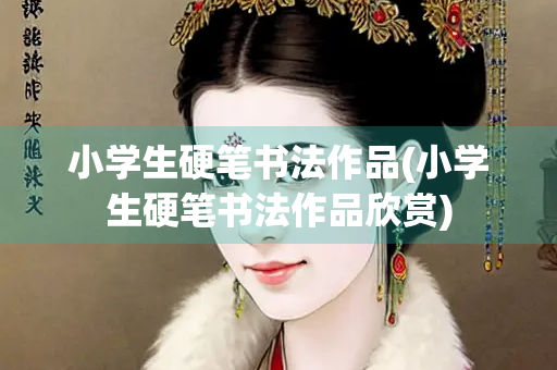 小学生硬笔书法作品(小学生硬笔书法作品欣赏)