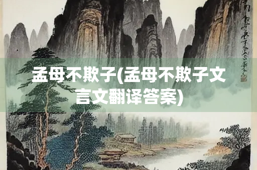 孟母不欺子(孟母不欺子文言文翻译答案) 孟母不欺子(孟母不欺子文言文翻译答案)