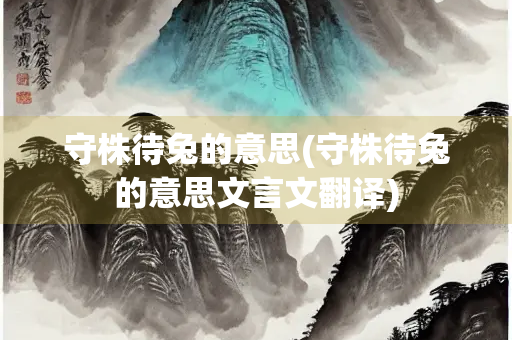 守株待兔的意思(守株待兔的意思文言文翻译)