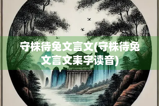 守株待兔文言文(守株待兔文言文耒字读音)