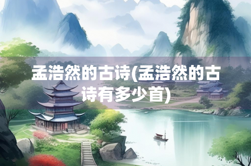 孟浩然的古诗(孟浩然的古诗有多少首) 孟浩然的古诗(孟浩然的古诗有多少首)