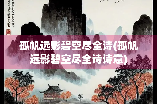 孤帆远影碧空尽全诗(孤帆远影碧空尽全诗诗意) 孤帆远影碧空尽全诗(孤帆远影碧空尽全诗诗意)