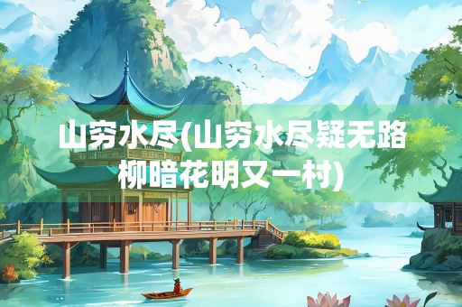 山穷水尽(山穷水尽疑无路柳暗花明又一村)