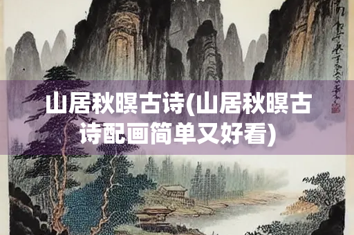 山居秋暝古诗(山居秋暝古诗配画简单又好看) 山居秋暝古诗(山居秋暝古诗配画简单又好看)