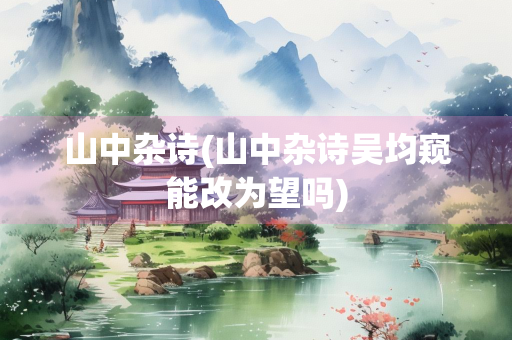 山中杂诗(山中杂诗吴均窥能改为望吗) 山中杂诗(山中杂诗吴均窥能改为望吗)