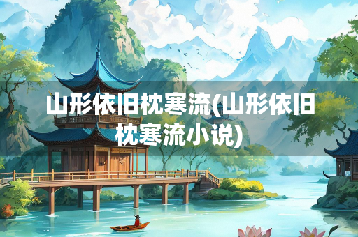 山形依旧枕寒流(山形依旧枕寒流小说)