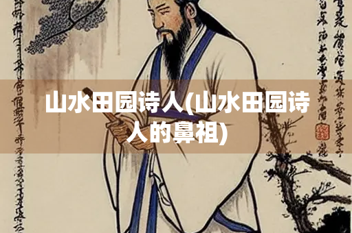 山水田园诗人(山水田园诗人的鼻祖) 山水田园诗人(山水田园诗人的鼻祖)