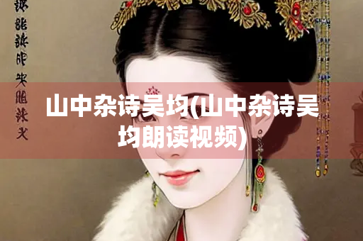 山中杂诗吴均(山中杂诗吴均朗读视频) 山中杂诗吴均(山中杂诗吴均朗读视频)