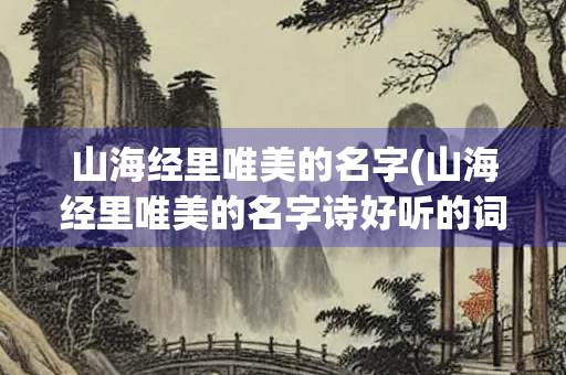 山海经里唯美的名字(山海经里唯美的名字诗好听的词)
