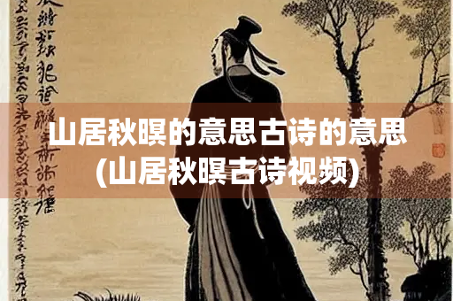 山居秋暝的意思古诗的意思(山居秋暝古诗视频)