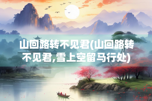 山回路转不见君(山回路转不见君,雪上空留马行处)