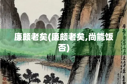 廉颇老矣(廉颇老矣,尚能饭否)