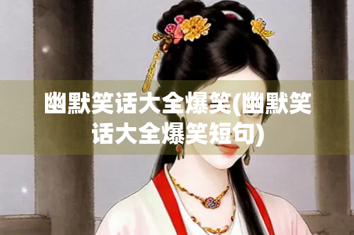 幽默笑话大全爆笑(幽默笑话大全爆笑短句)