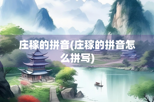 庄稼的拼音(庄稼的拼音怎么拼写) 庄稼的拼音(庄稼的拼音怎么拼写)