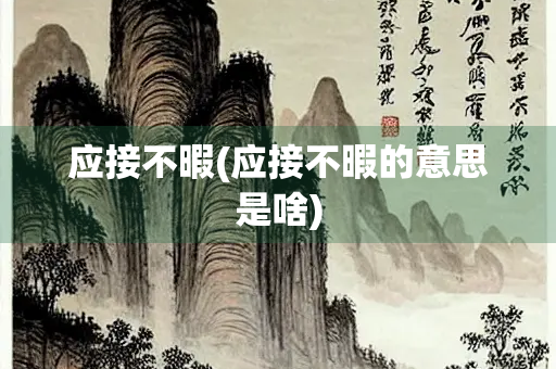 应接不暇(应接不暇的意思是啥)