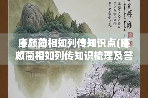 廉颇蔺相如列传知识点(廉颇蔺相如列传知识梳理及答案)