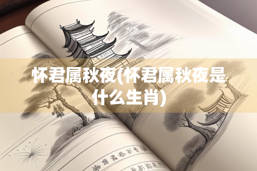 怀君属秋夜(怀君属秋夜是什么生肖)