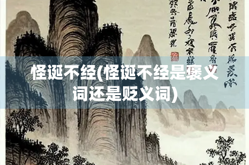 怪诞不经(怪诞不经是褒义词还是贬义词)