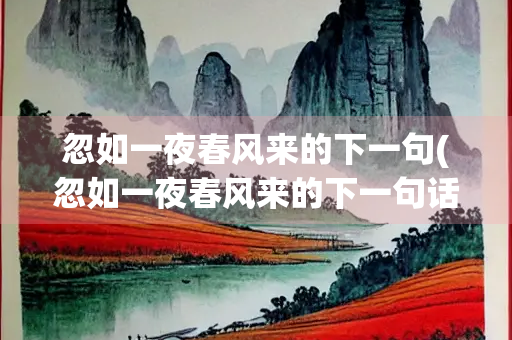 忽如一夜春风来的下一句(忽如一夜春风来的下一句话是什么)