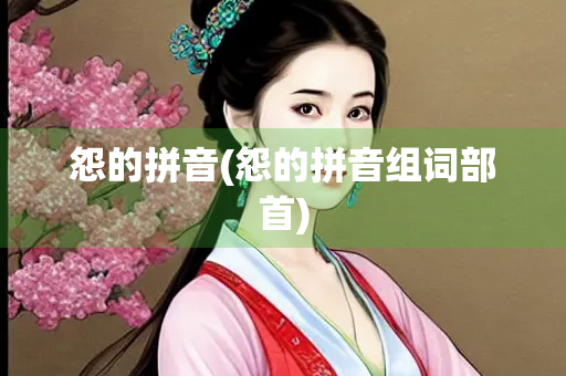 怨的拼音(怨的拼音组词部首)