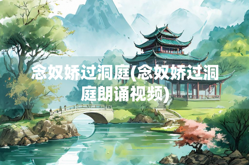 念奴娇过洞庭(念奴娇过洞庭朗诵视频)