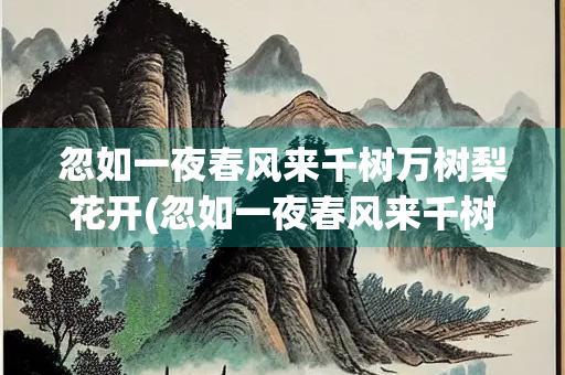 忽如一夜春风来千树万树梨花开(忽如一夜春风来千树万树梨花开是几年级) 忽如一夜春风来千树万树梨花开(忽如一夜春风来千树万树梨花开是几年级)