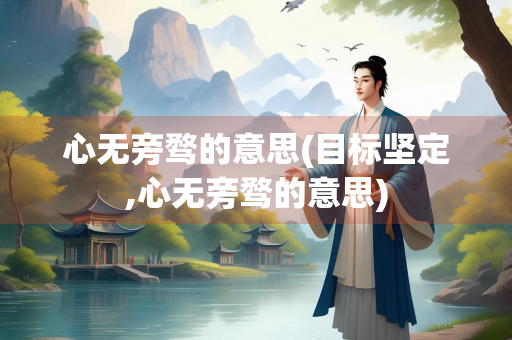 心无旁骛的意思(目标坚定,心无旁骛的意思)