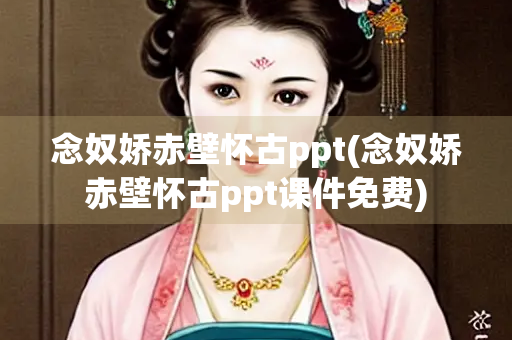 念奴娇赤壁怀古ppt(念奴娇赤壁怀古ppt课件免费) 念奴娇赤壁怀古ppt(念奴娇赤壁怀古ppt课件免费)