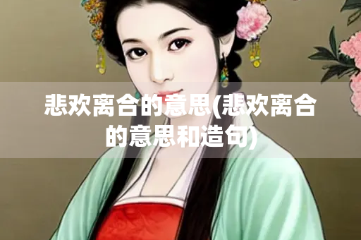 悲欢离合的意思(悲欢离合的意思和造句)