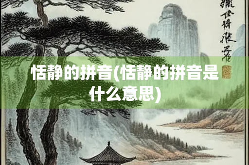恬静的拼音(恬静的拼音是什么意思) 恬静的拼音(恬静的拼音是什么意思)